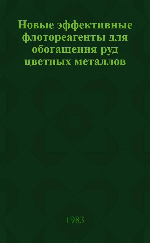 Новые эффективные флотореагенты для обогащения руд цветных металлов : [Кн., журн. и пат. лит. ...]. [... за 1979-1982 гг.