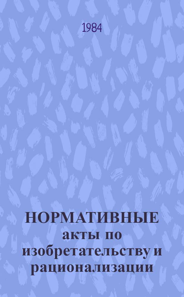 НОРМАТИВНЫЕ акты по изобретательству и рационализации : (Инструкции, положения, указания). Ч. 1