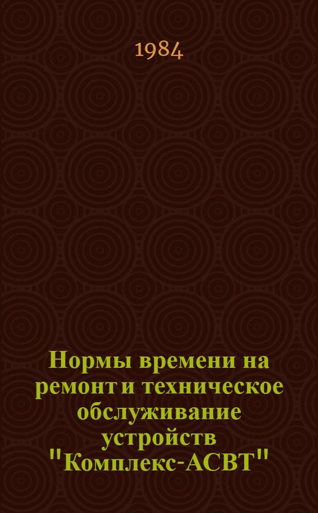 Нормы времени на ремонт и техническое обслуживание устройств "Комплекс-АСВТ" : [В 2 вып. Утв. М-вом энергетики и электрификации СССР 26.08.82]. Вып. 2