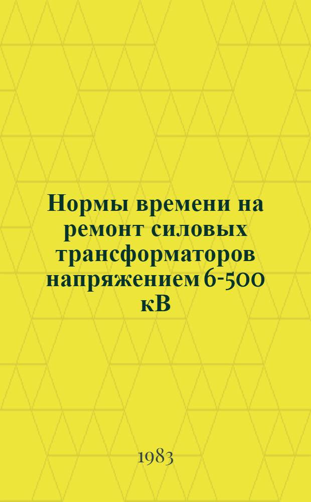 Нормы времени на ремонт силовых трансформаторов напряжением 6-500 кВ : [В 2 вып.]. Вып. 1 : НР 34-00-015-82