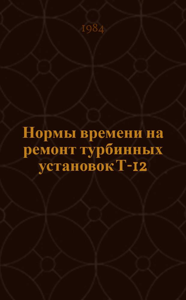 Нормы времени на ремонт турбинных установок Т-12/12-60/2,5 ЧССР, К-220-44 ХТГЗ и К-500-65/3000 ХТГЗ : НР 34-70-038-82 : В 2 вып. : Утв. М-вом энергетики и электрификации СССР 10.09.82