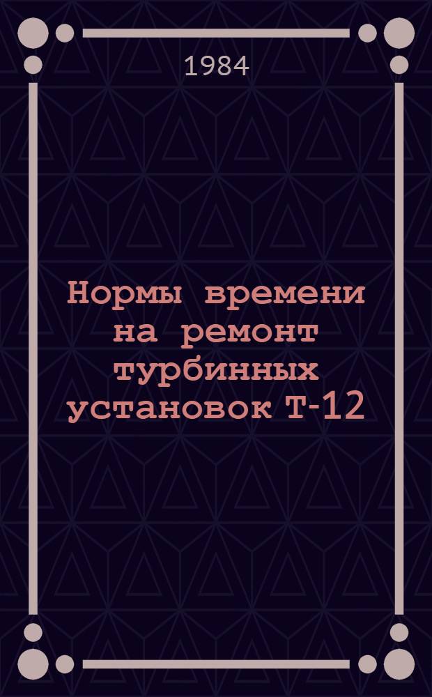 Нормы времени на ремонт турбинных установок Т-12/12-60/2,5 ЧССР, К-220-44 ХТГЗ и К-500-65/3000 ХТГЗ : НР 34-70-038-82 [В 2 вып. Утв. М-вом энергетики и электрификации СССР 10.09.82]. Вып. 2