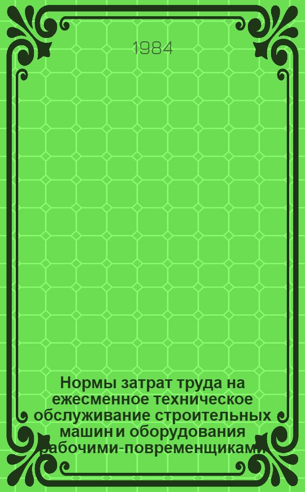 Нормы затрат труда на ежесменное техническое обслуживание строительных машин и оборудования рабочими-повременщиками. Сб. 1