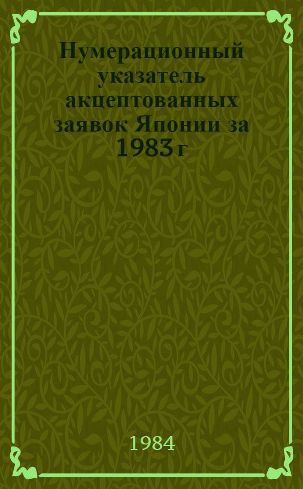 Нумерационный указатель акцептованных заявок Японии за 1983 г : Со ссылкой на реф. изд. "Изобретения в СССР и за рубежом" [В 2-х т.]. Т. 1