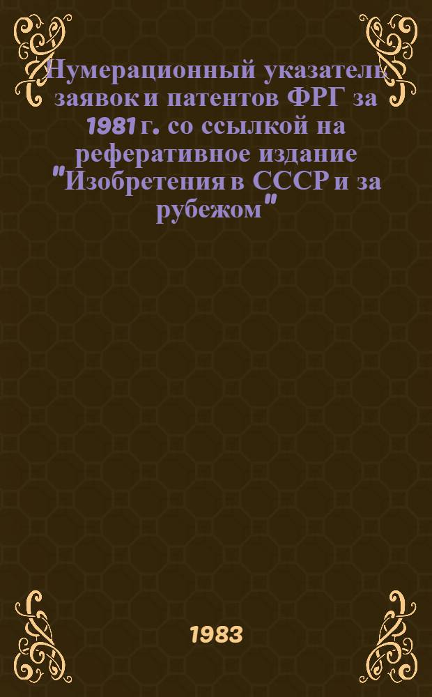 Нумерационный указатель заявок и патентов ФРГ за 1981 г. со ссылкой на реферативное издание "Изобретения в СССР и за рубежом" : [В 2 т.]. Т. 1