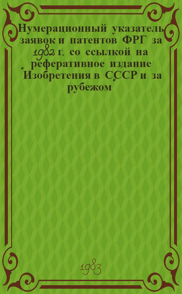 Нумерационный указатель заявок и патентов ФРГ за 1982 г. со ссылкой на реферативное издание "Изобретения в СССР и за рубежом" : [В 2 т.]. Т. 1