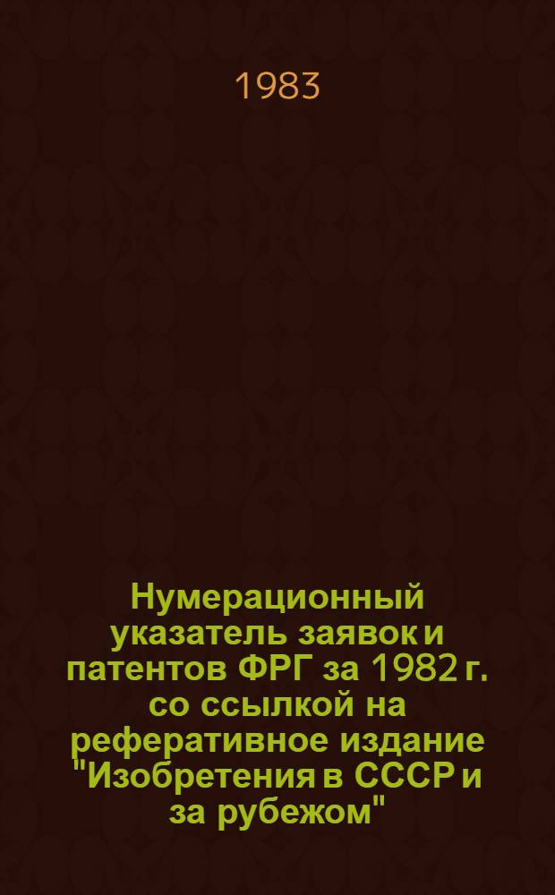 Нумерационный указатель заявок и патентов ФРГ за 1982 г. со ссылкой на реферативное издание "Изобретения в СССР и за рубежом" : [В 2 т.]. Т. 2