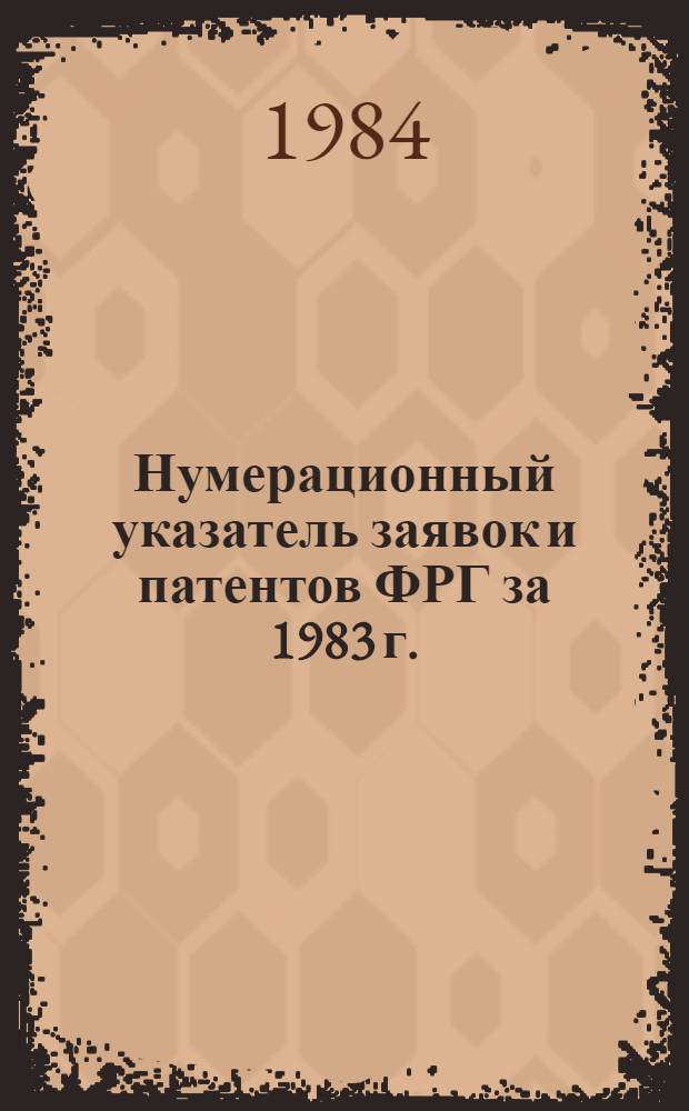 Нумерационный указатель заявок и патентов ФРГ за 1983 г. : Со ссылкой на реф. изд. "Изобретения в СССР и за рубежом" : В 2 т.