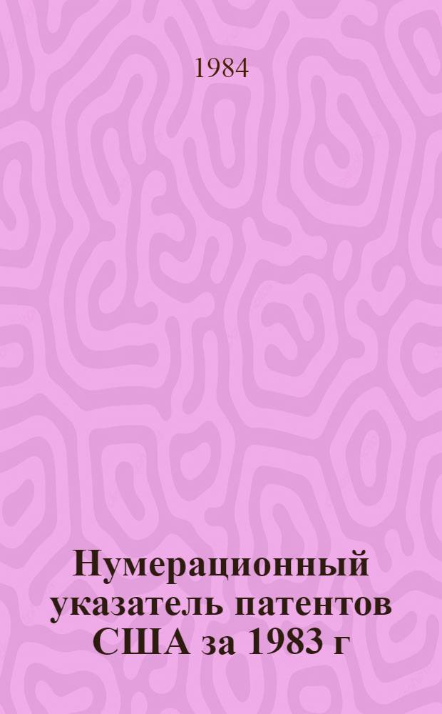 Нумерационный указатель патентов США за 1983 г : Со ссылкой на реф. изд. "Изобретения в СССР и за рубежом" [В 2 т.]. Т. 1