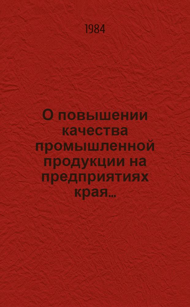 О повышении качества промышленной продукции на предприятиях края.. : (Докл. и стат. материалы). ... за 1983 год и 3 года XI пятилетки