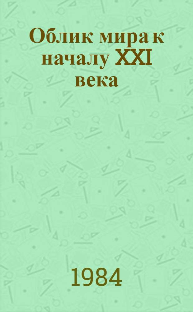 Облик мира к началу XXI века : Гос. деятели и ученые зарубеж. стран о направлениях мирового развития к началу XXI в. Информ.-реф. материалы. Ч. 1