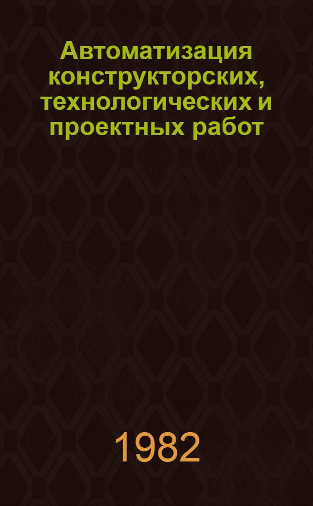 Автоматизация конструкторских, технологических и проектных работ (САПР) : Библиогр. указ. отеч. и иностр. лит..