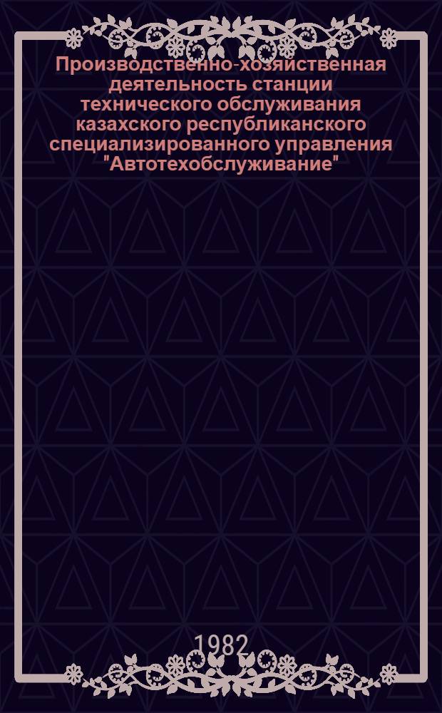 Производственно-хозяйственная деятельность станции технического обслуживания казахского республиканского специализированного управления "Автотехобслуживание"... ... за 1981 год