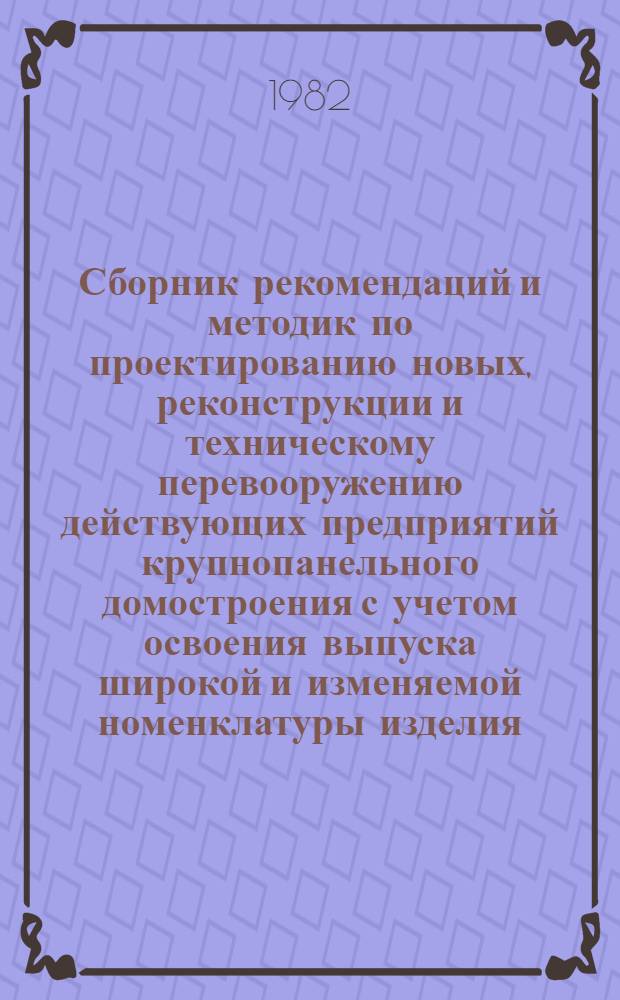Сборник рекомендаций и методик по проектированию новых, реконструкции и техническому перевооружению действующих предприятий крупнопанельного домостроения с учетом освоения выпуска широкой и изменяемой номенклатуры изделия : [В 2 ч.]. Ч. 2