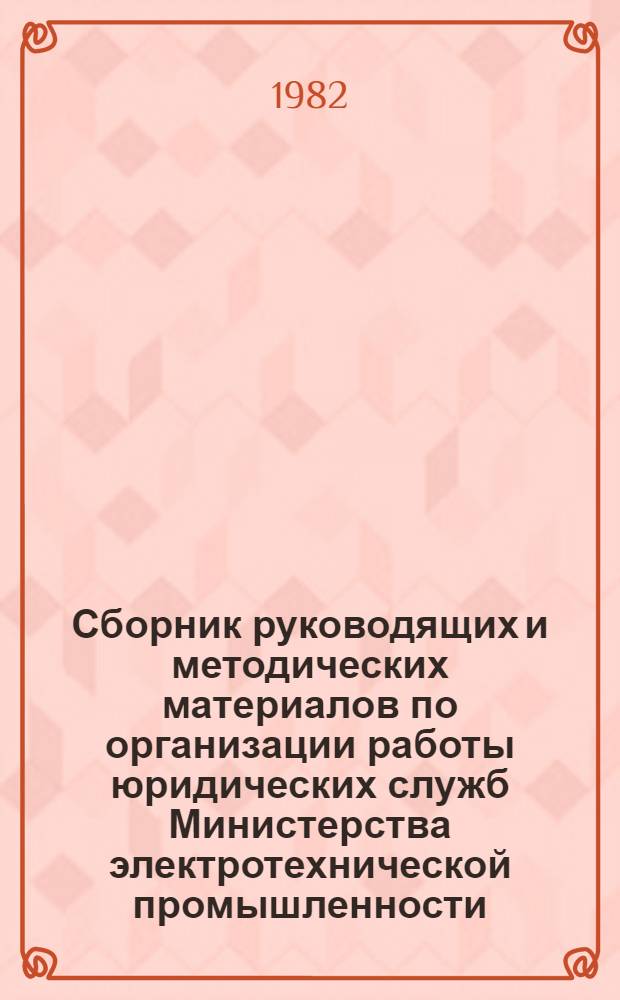 Сборник руководящих и методических материалов по организации работы юридических служб Министерства электротехнической промышленности : (В 4 т.). Т. 4