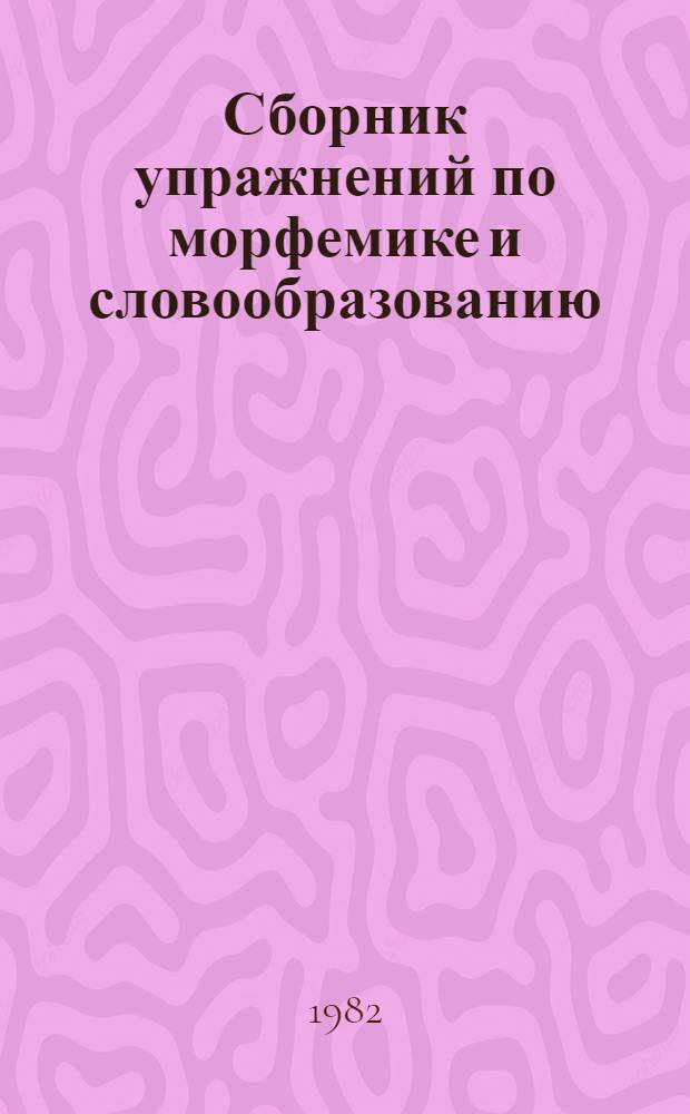 Сборник упражнений по морфемике и словообразованию : Для студентов нац. отд-ний педвузов. Ч. 1