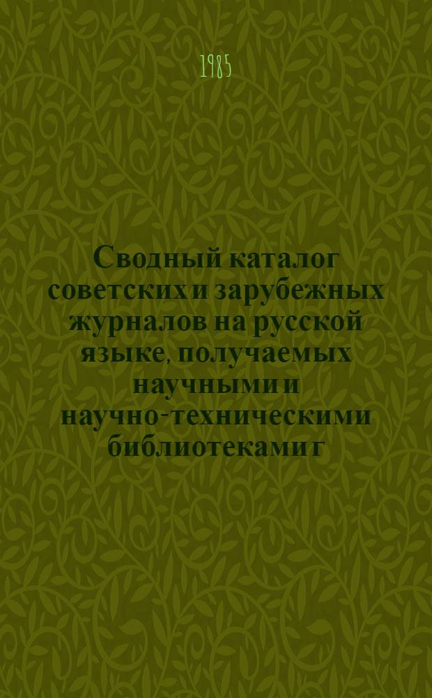 Сводный каталог советских и зарубежных журналов на русской языке, получаемых научными и научно-техническими библиотеками г. Горького... ... в 1984 году
