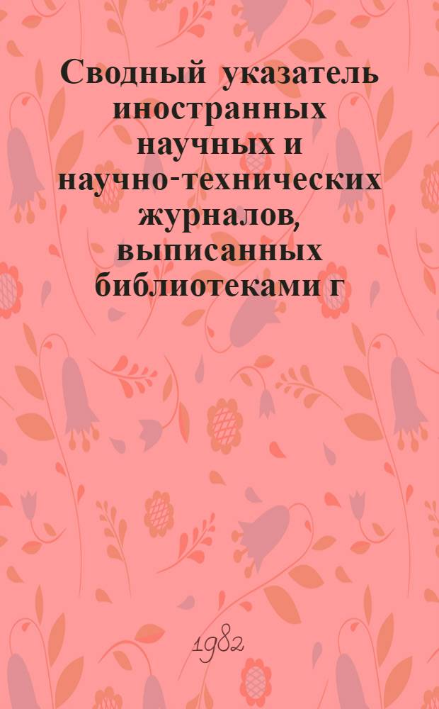 Сводный указатель иностранных научных и научно-технических журналов, выписанных библиотеками г. Перми и Пермской области... ... на 1982 год