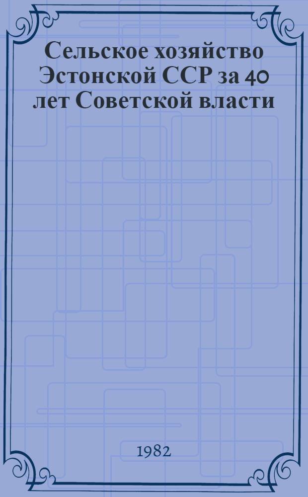 Сельское хозяйство Эстонской ССР за 40 лет Советской власти : Стат. сб. Ч. 1. Т. 1