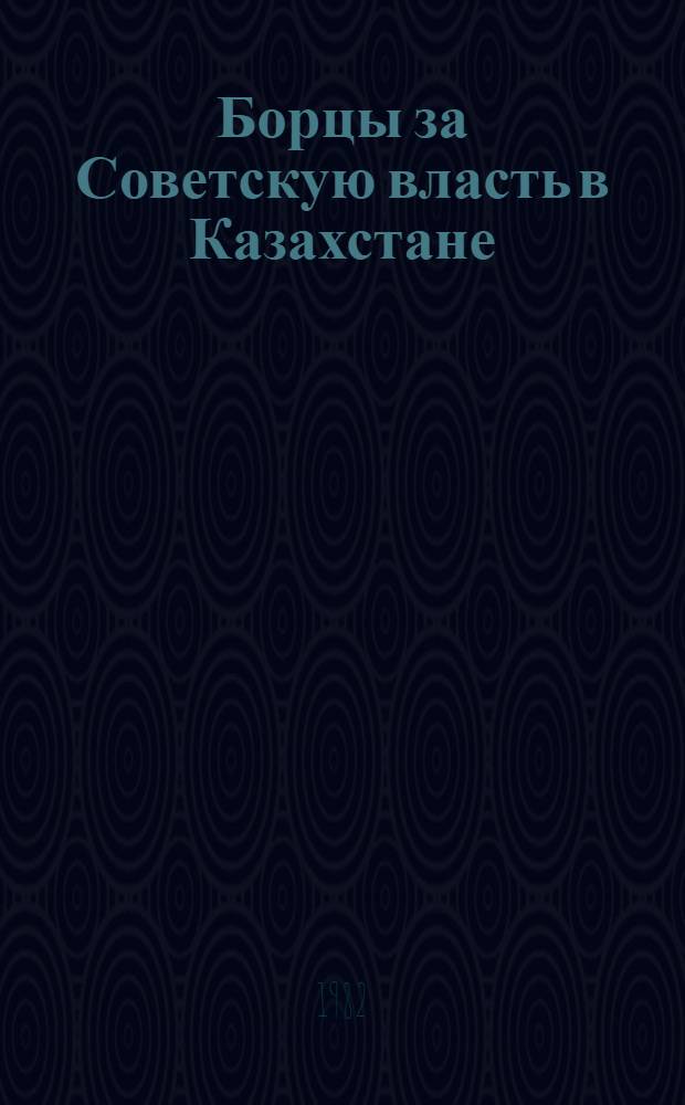 Борцы за Советскую власть в Казахстане : Сб. очерков