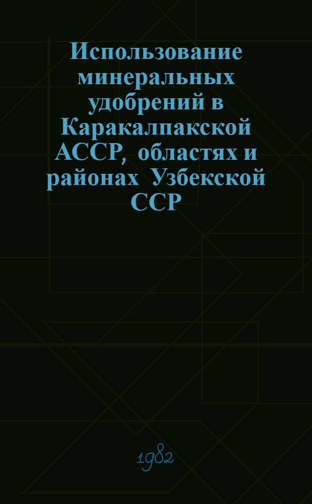 Использование минеральных удобрений в Каракалпакской АССР, областях и районах Узбекской ССР : Справ