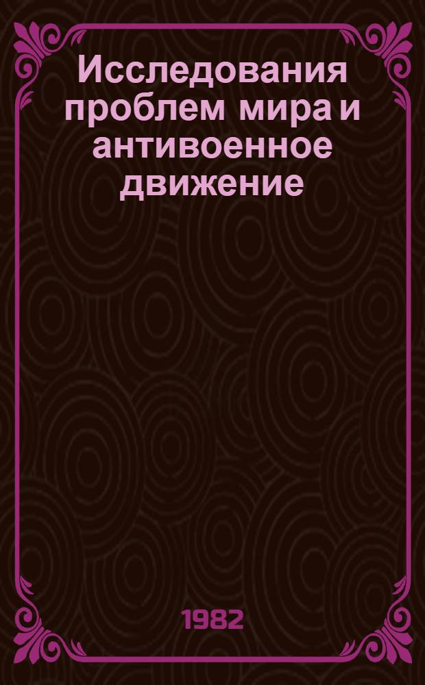 Исследования проблем мира и антивоенное движение : Разраб. для использ. сов. обществ. орг. Вып. 1 : [США и Канада]