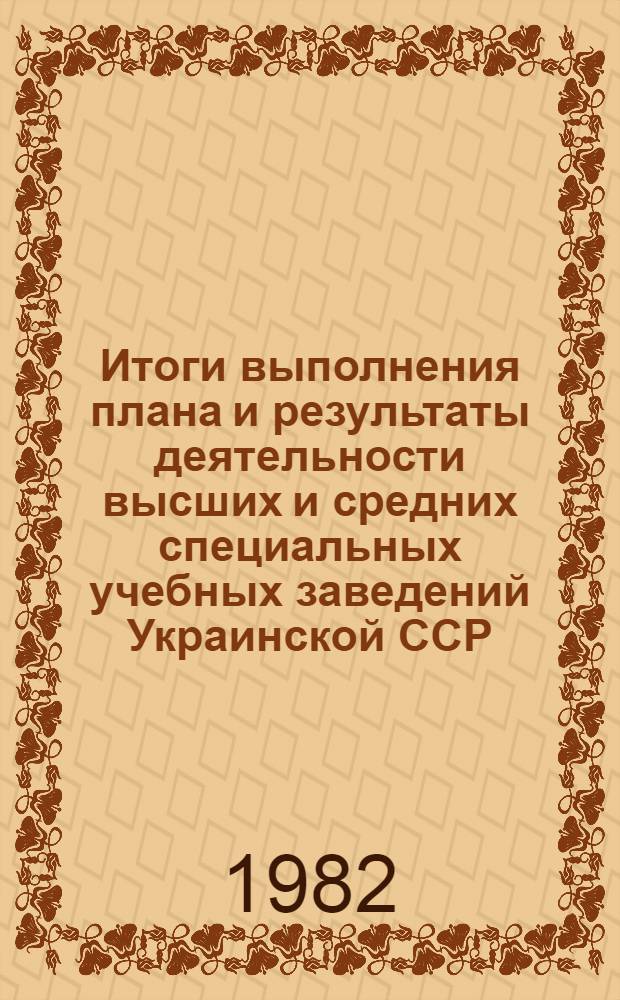 Итоги выполнения плана и результаты деятельности высших и средних специальных учебных заведений Украинской ССР...