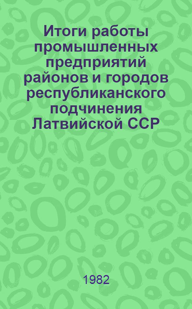 Итоги работы промышленных предприятий районов и городов республиканского подчинения Латвийской ССР...