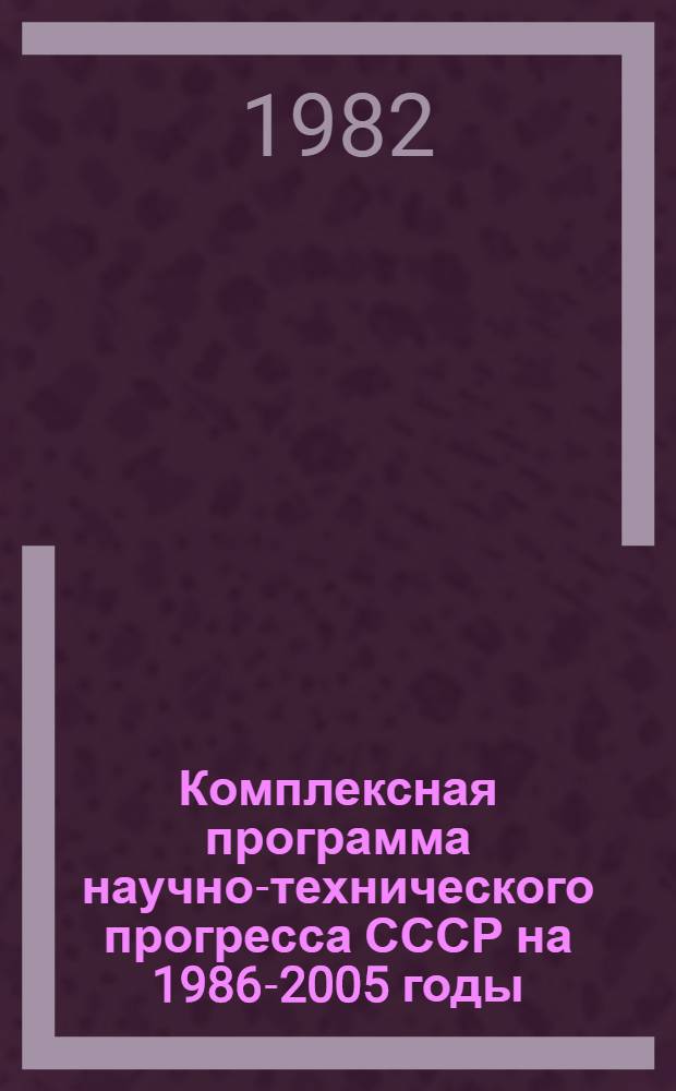 Комплексная программа научно-технического прогресса СССР на 1986-2005 годы (по пятилетиям) : Важнейшие гос. прогнозы Разд. 1.3.1. Основные проблемы развития нар. хоз-ва СССР на 20 лет (по пятилетиям) Проект. Ч. 1