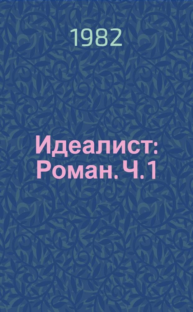 Идеалист : [Роман]. [Ч. 1]