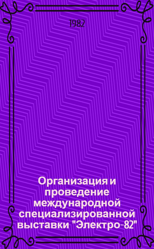 Организация и проведение международной специализированной выставки "Электро-82" : Отчет о н.-и. работе. Заключительный В 8 ч. Е19.81003823; № ГР 81058213. Ч. 5