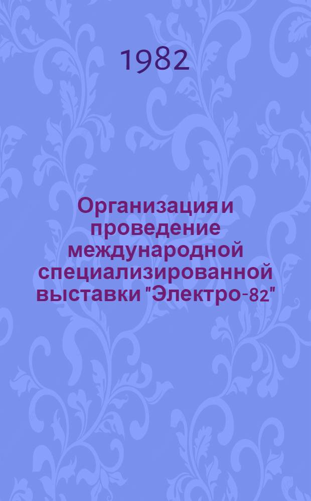 Организация и проведение международной специализированной выставки "Электро-82" : Отчет о н.-и. работе. Заключительный В 8 ч. Е19.81003823; № ГР 81058213. Ч. 6