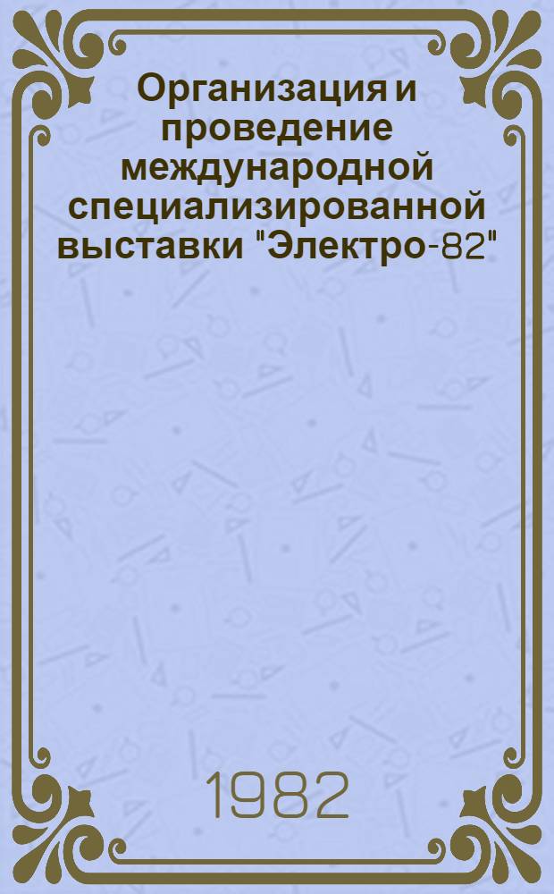 Организация и проведение международной специализированной выставки "Электро-82" : Отчет о н.-и. работе. Заключительный В 8 ч. Е19.81003823; № ГР 81058213. Ч. 8