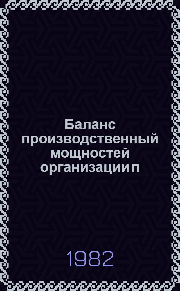 Баланс производственный мощностей организации п/я Р-6614 по состоянию на 01.01.82 в стоимостном выражении : В 5 т. Т. 5