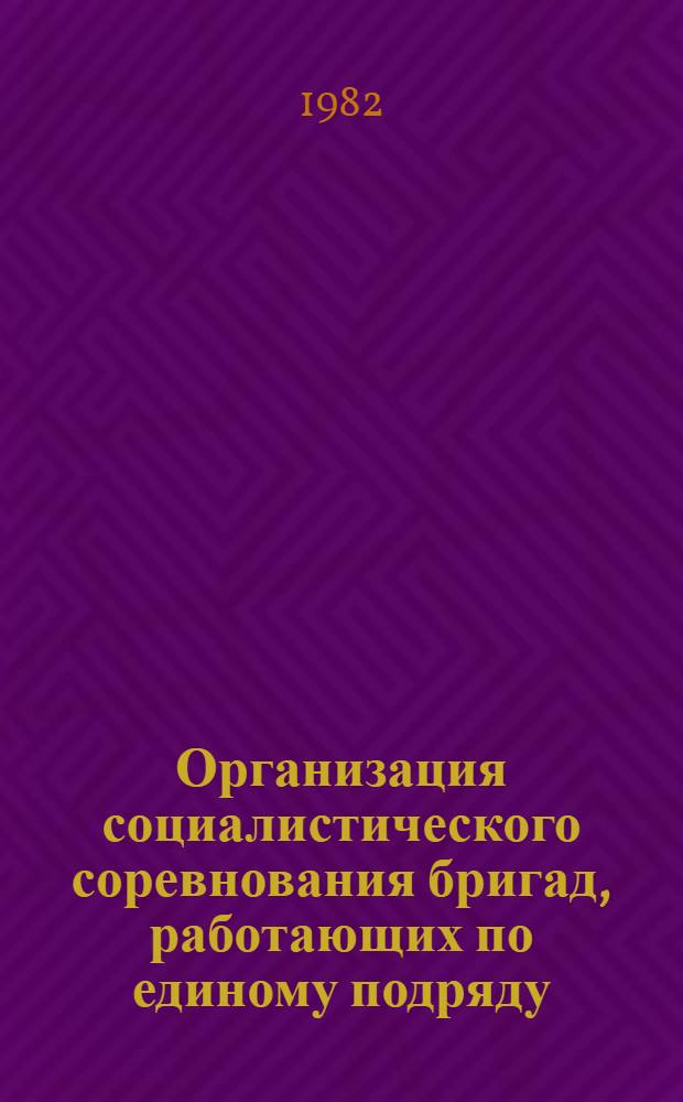 Организация социалистического соревнования бригад, работающих по единому подряду : Рек. указ. лит. ... ... за 1979-1982 гг.