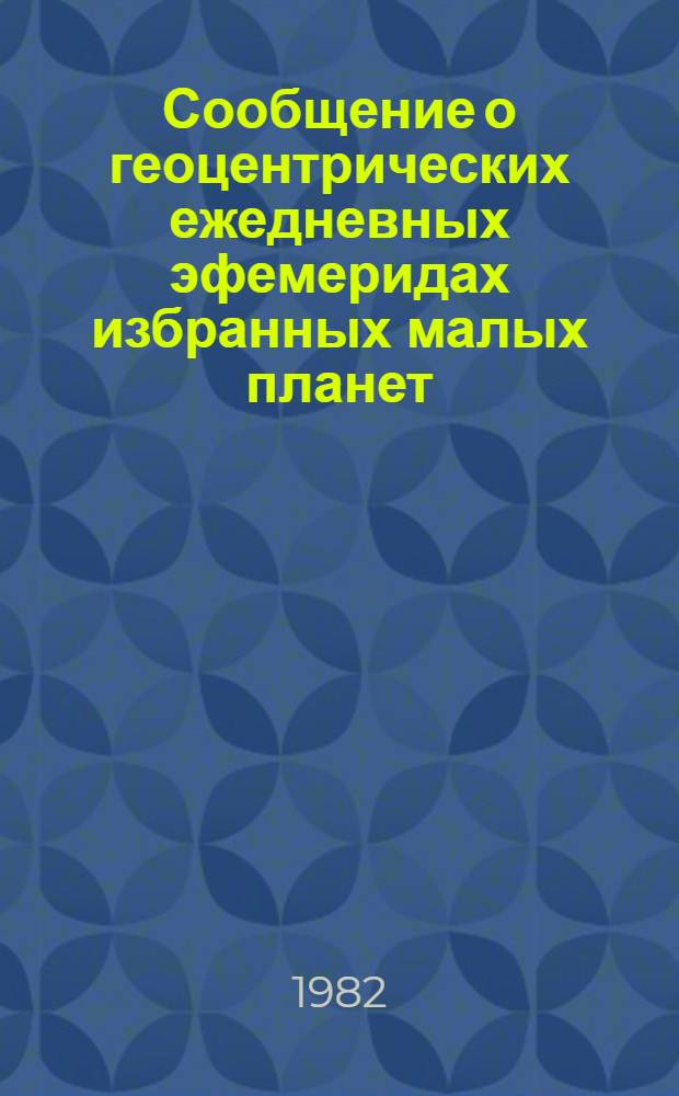 Сообщение о геоцентрических ежедневных эфемеридах избранных малых планет (...) на 1983 г. : (Оператив.-информ. материалы)