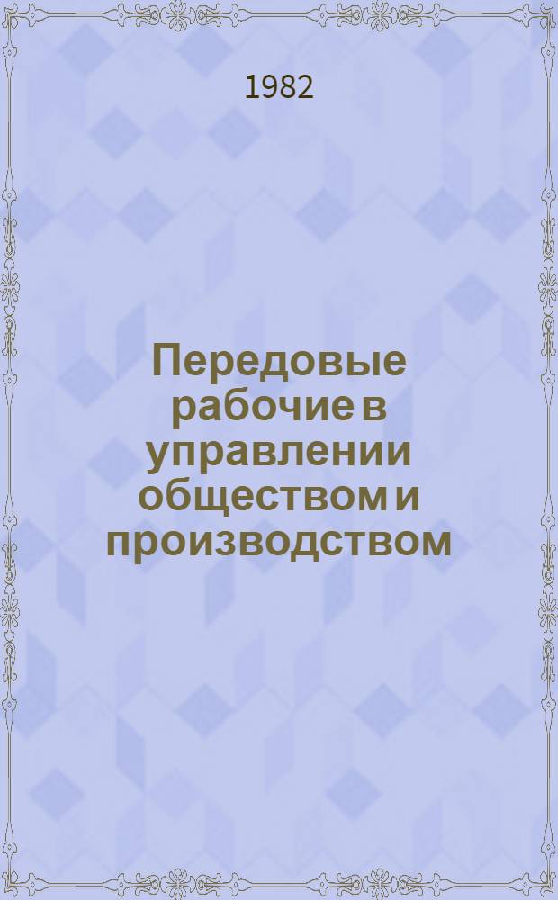 Передовые рабочие в управлении обществом и производством : [Сб. статей В 2 ч.] (К 60-летию образования СССР). [Ч. 1]