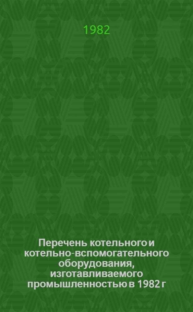 Перечень котельного и котельно-вспомогательного оборудования, изготавливаемого промышленностью в 1982 г. : ТП-82