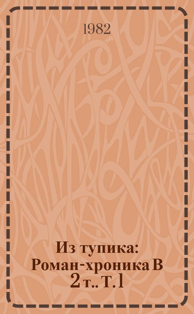 Из тупика : Роман-хроника [В 2 т.]. Т. 1 : Проникновение
