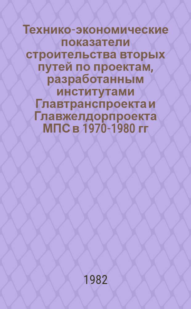 Технико-экономические показатели строительства вторых путей по проектам, разработанным институтами Главтранспроекта и Главжелдорпроекта МПС в 1970-1980 гг : [В 3 ч.]. Ч. 1