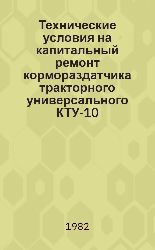 Технические условия на капитальный ремонт кормораздатчика тракторного универсального КТУ-10 : 0004.0100200007 : В 4 ч.