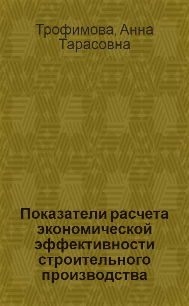 Показатели расчета экономической эффективности строительного производства : Учеб. пособие : Для вузов по спец. 1743 "Экономика и орг. пром-сти строит. материалов"