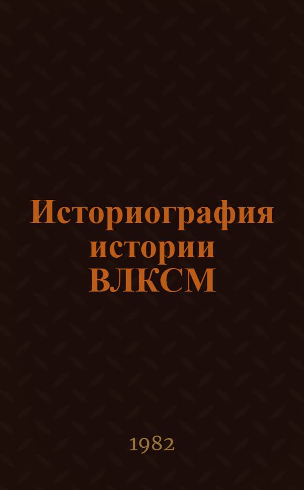 Историография истории ВЛКСМ : Лекции. Вып. 1