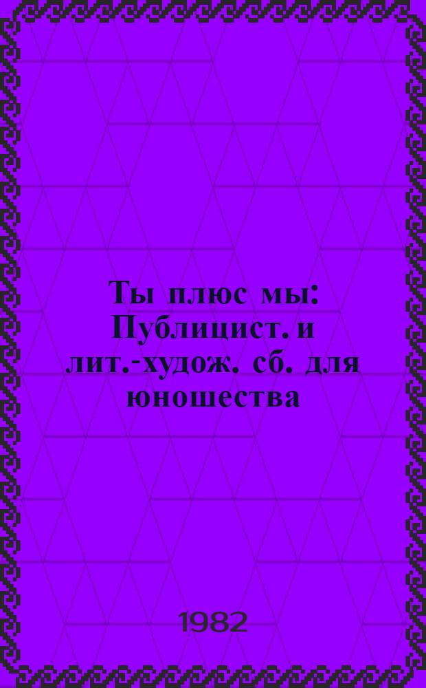 Ты плюс мы : Публицист. и лит.-худож. сб. для юношества