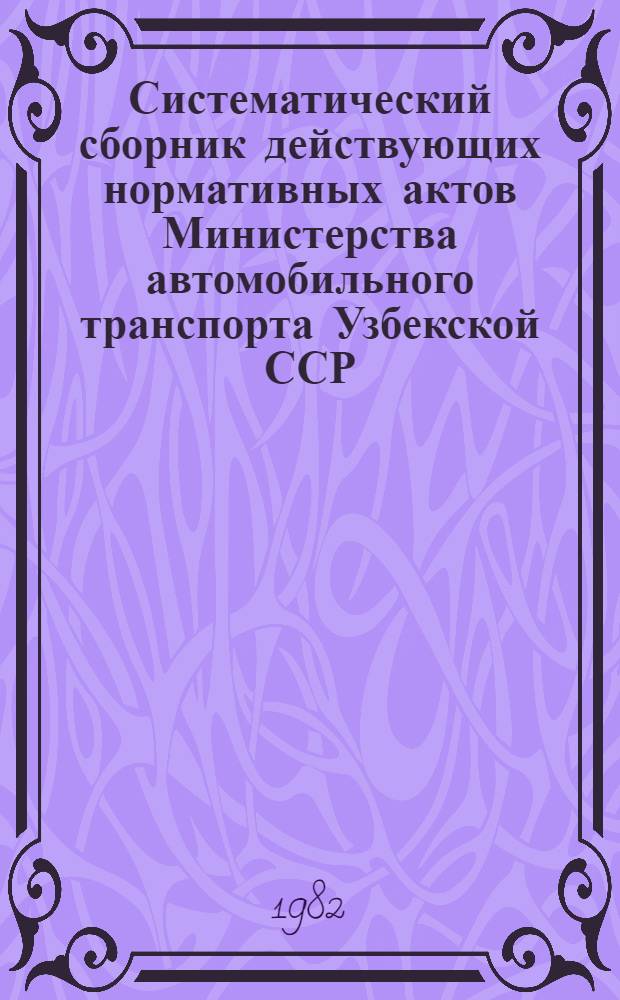 Систематический сборник действующих нормативных актов Министерства автомобильного транспорта Узбекской ССР. Т. 2. Кн. 1