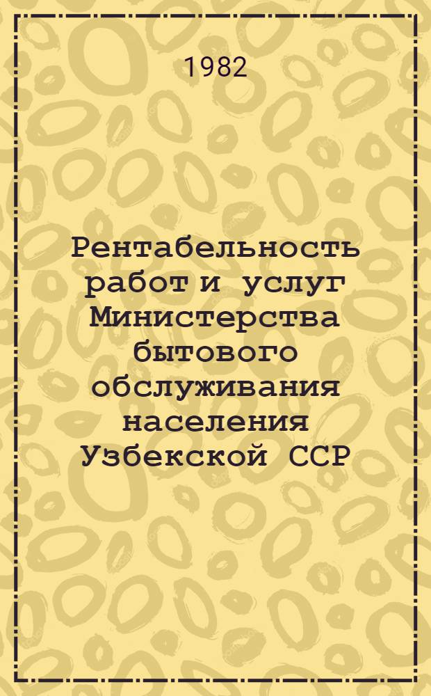 Рентабельность работ и услуг Министерства бытового обслуживания населения Узбекской ССР ... ... за 1981 г.