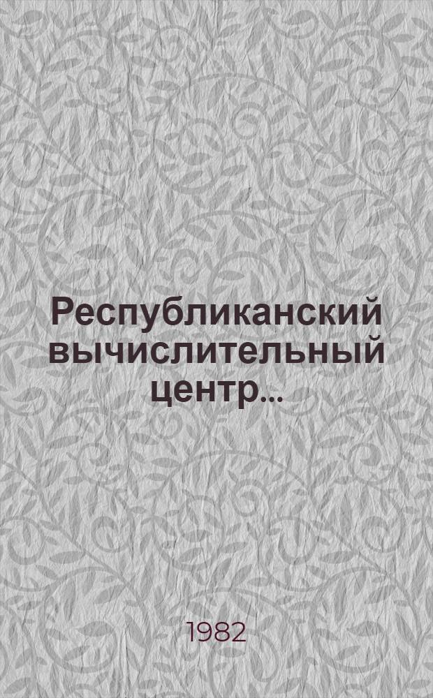 Республиканский вычислительный центр.. : Сб. материалов. ... в 1981 году