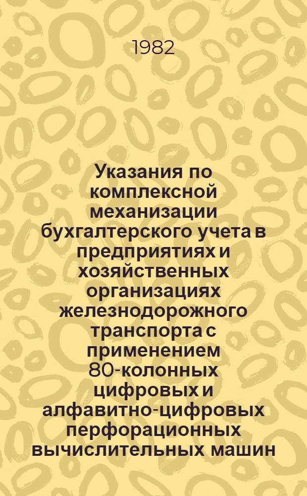 Указания по комплексной механизации бухгалтерского учета в предприятиях и хозяйственных организациях железнодорожного транспорта с применением 80-колонных цифровых и алфавитно-цифровых перфорационных вычислительных машин