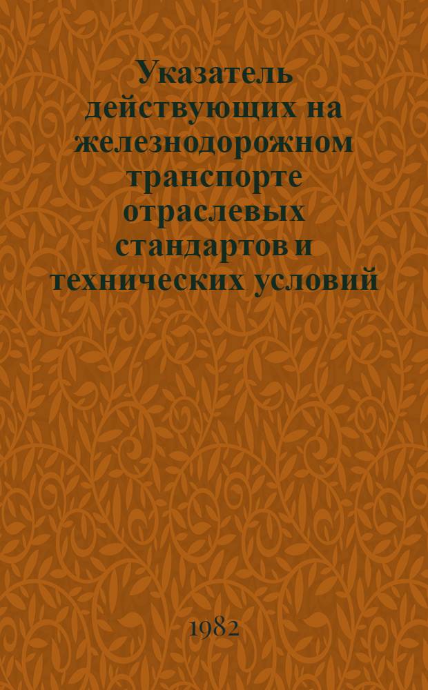 Указатель действующих на железнодорожном транспорте отраслевых стандартов и технических условий : По состоянию на 01.01.82 : В 2 ч.