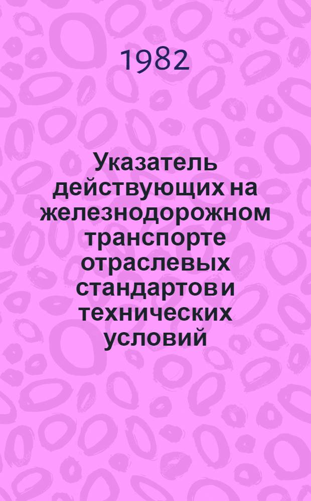 Указатель действующих на железнодорожном транспорте отраслевых стандартов и технических условий : По состоянию на 01.01.82 [В 2 ч.]. Вып. 1